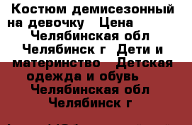 Костюм демисезонный на девочку › Цена ­ 1 300 - Челябинская обл., Челябинск г. Дети и материнство » Детская одежда и обувь   . Челябинская обл.,Челябинск г.